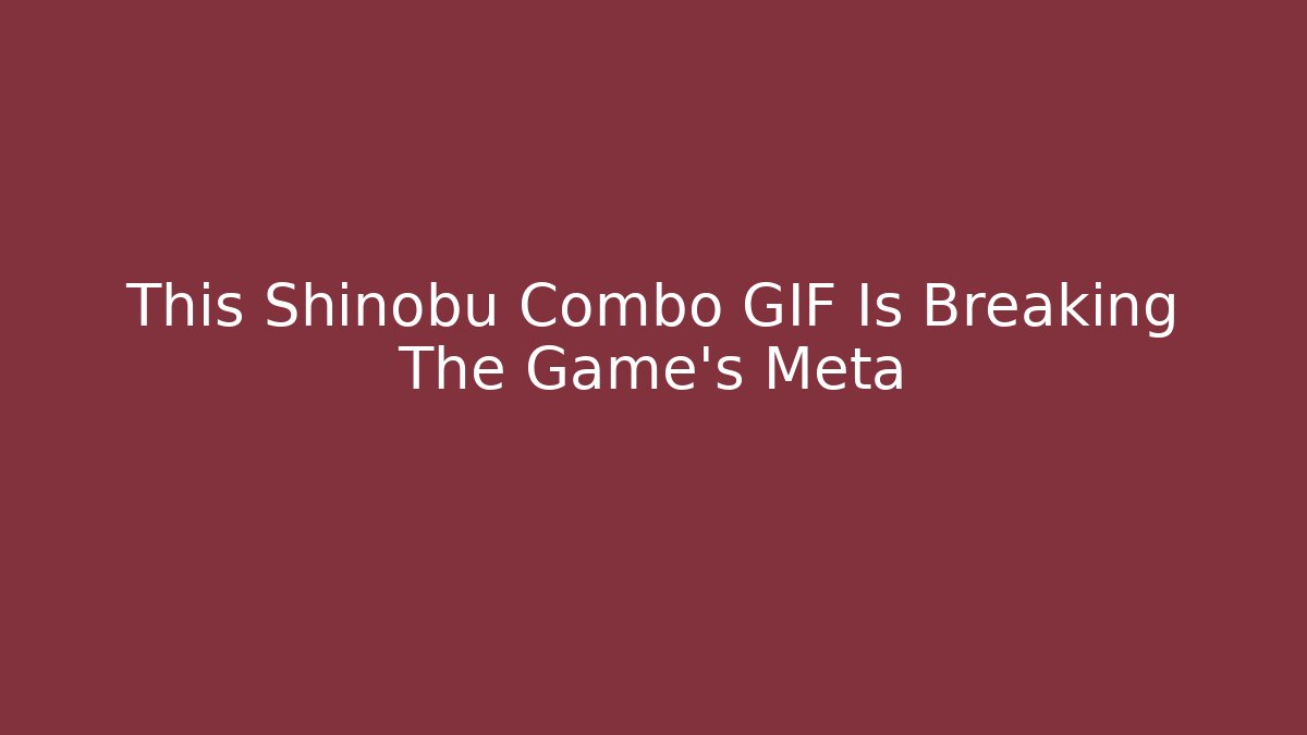 This Shinobu Combo GIF Is Breaking The Game's Meta