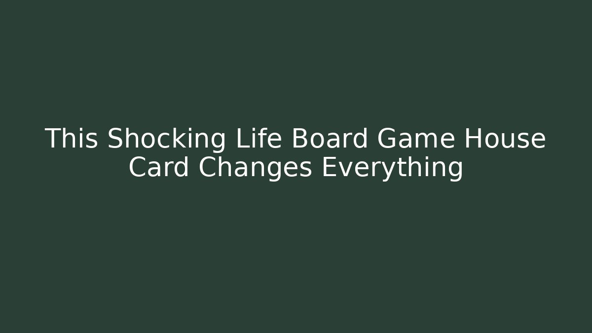 This Shocking Life Board Game House Card Changes Everything