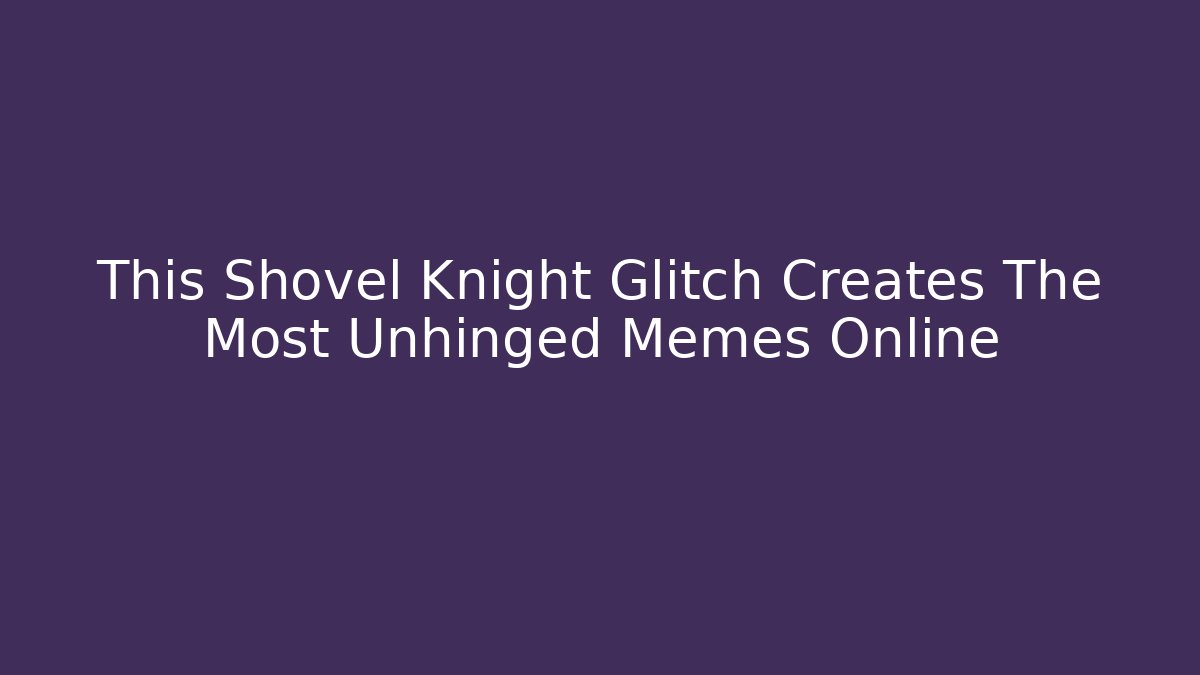 This Shovel Knight Glitch Creates The Most Unhinged Memes Online