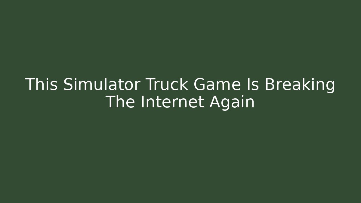 This Simulator Truck Game Is Breaking The Internet Again
