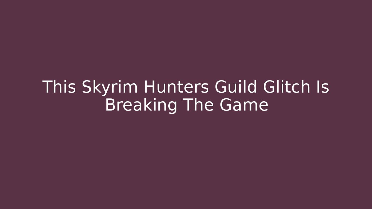 This Skyrim Hunters Guild Glitch Is Breaking The Game