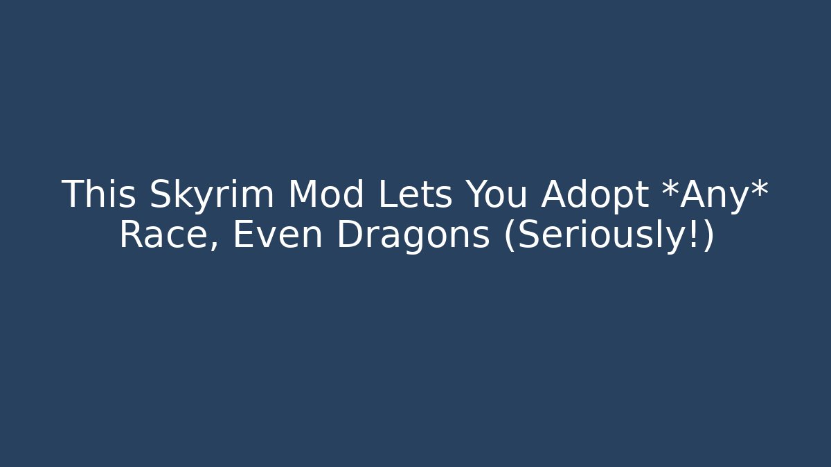 This Skyrim Mod Lets You Adopt *Any* Race, Even Dragons (Seriously!)