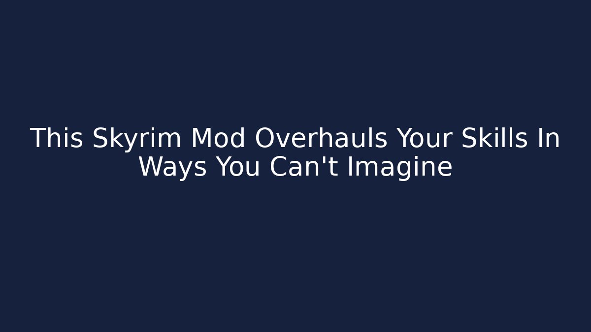 This Skyrim Mod Overhauls Your Skills In Ways You Can't Imagine