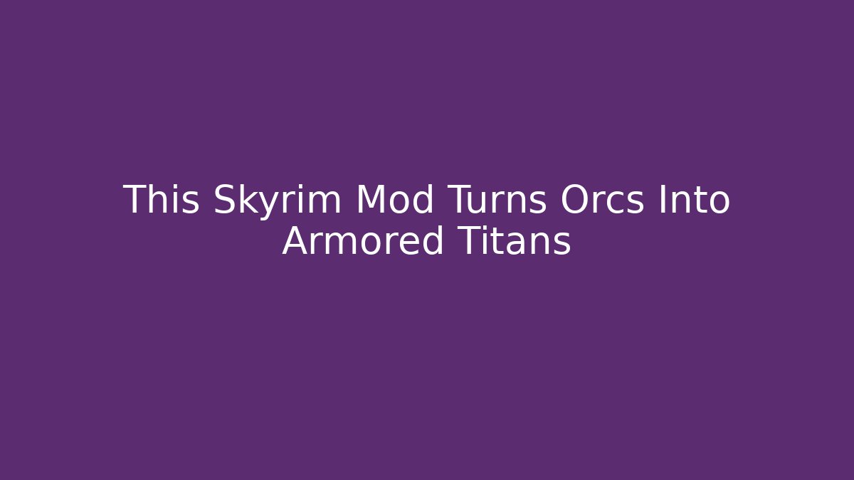 This Skyrim Mod Turns Orcs Into Armored Titans - Método de Aprovação