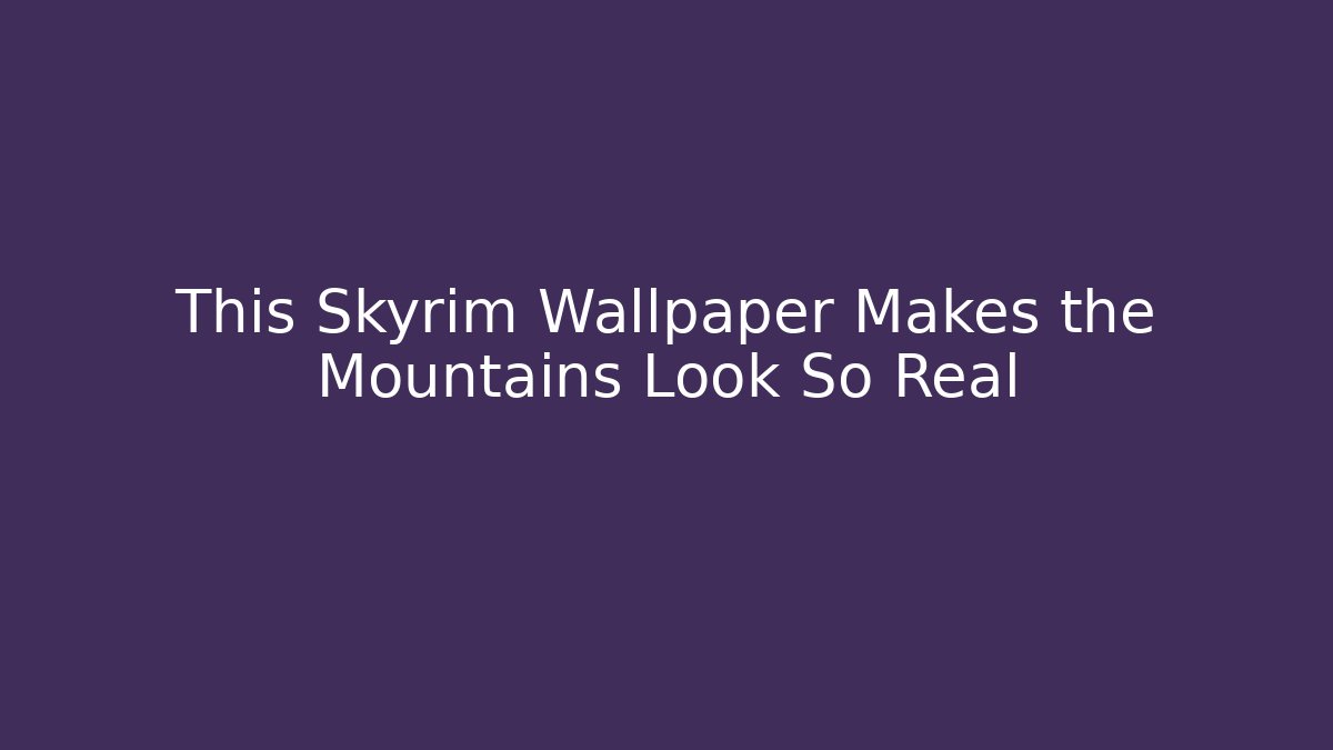 This Skyrim Wallpaper Makes the Mountains Look So Real - Método de Aprovação