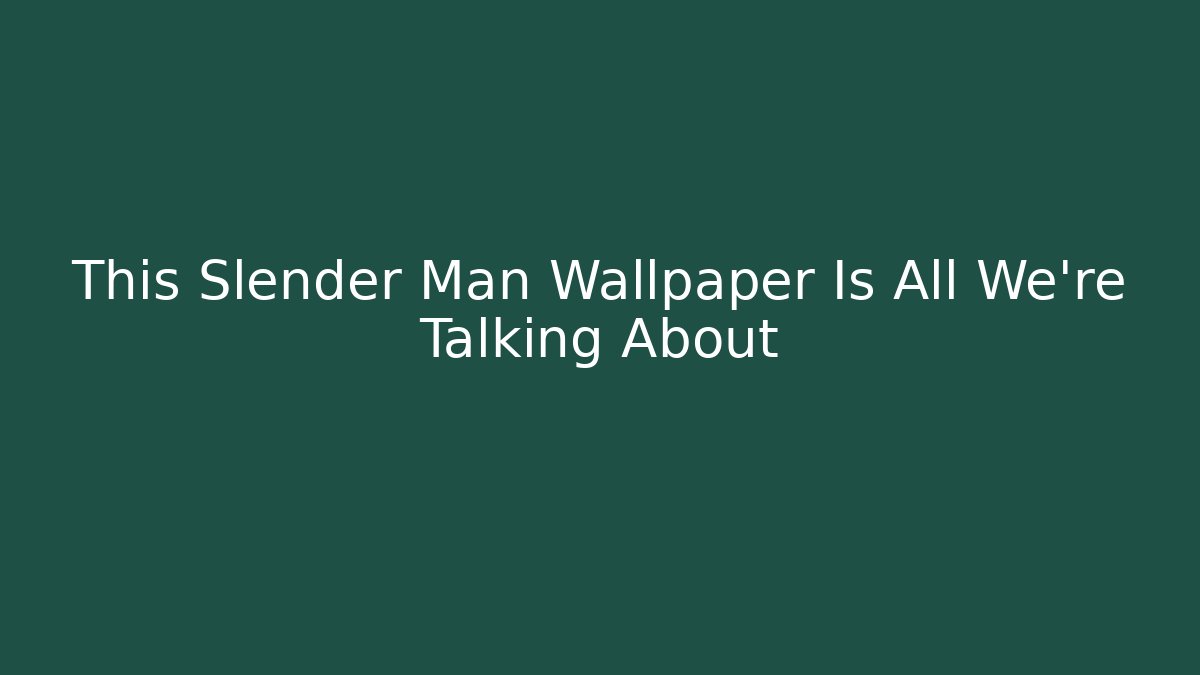 This Slender Man Wallpaper Is All We’re Talking About - Método de Aprovação