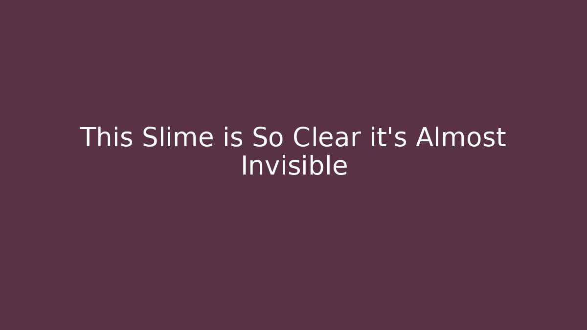 This Slime is So Clear it's Almost Invisible - Método de Aprovação