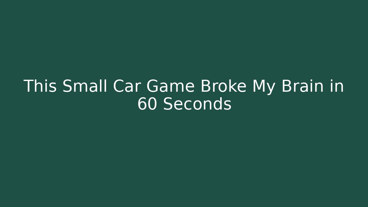 This Small Car Game Broke My Brain in 60 Seconds