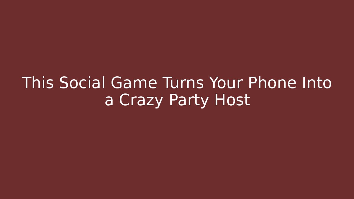This Social Game Turns Your Phone Into a Crazy Party Host