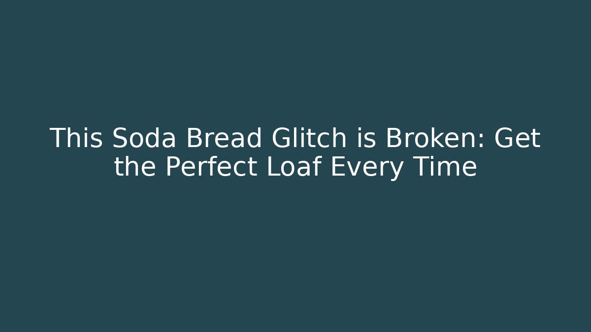 This Soda Bread Glitch is Broken: Get the Perfect Loaf Every Time