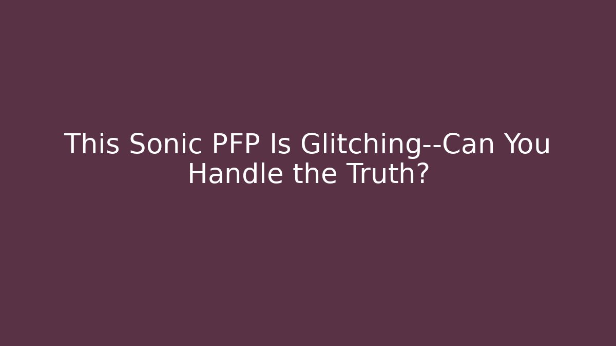 This Sonic PFP Is Glitching—Can You Handle the Truth?