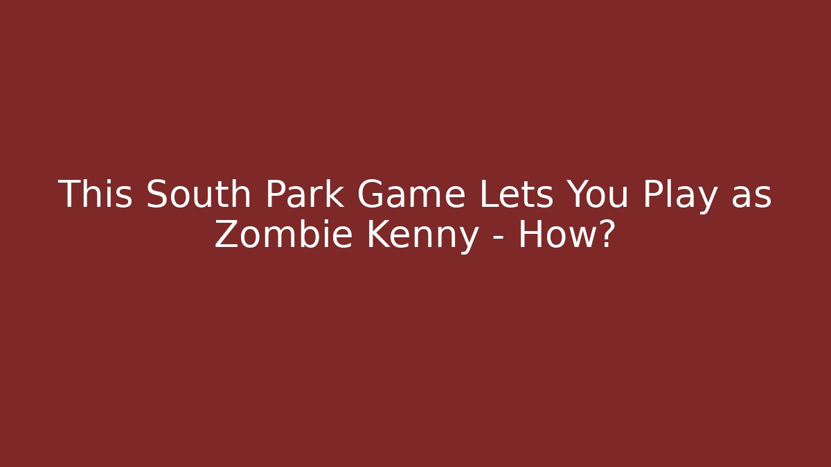This South Park Game Lets You Play as Zombie Kenny - How?