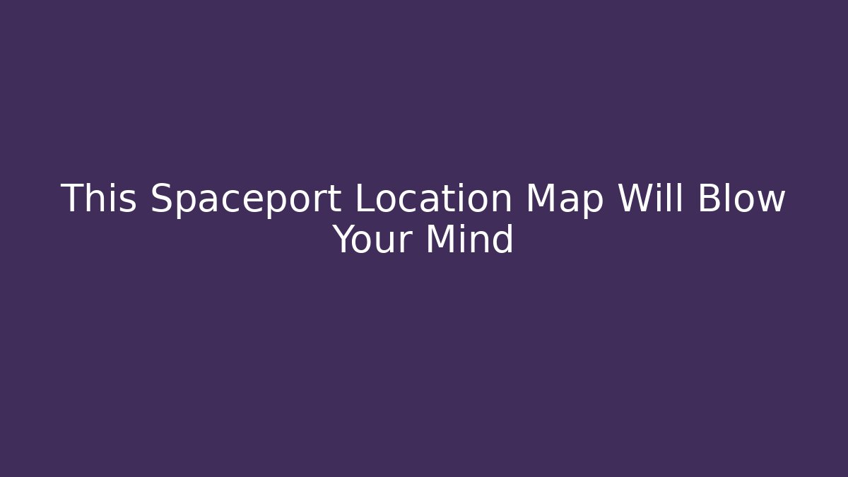 This Spaceport Location Map Will Blow Your Mind