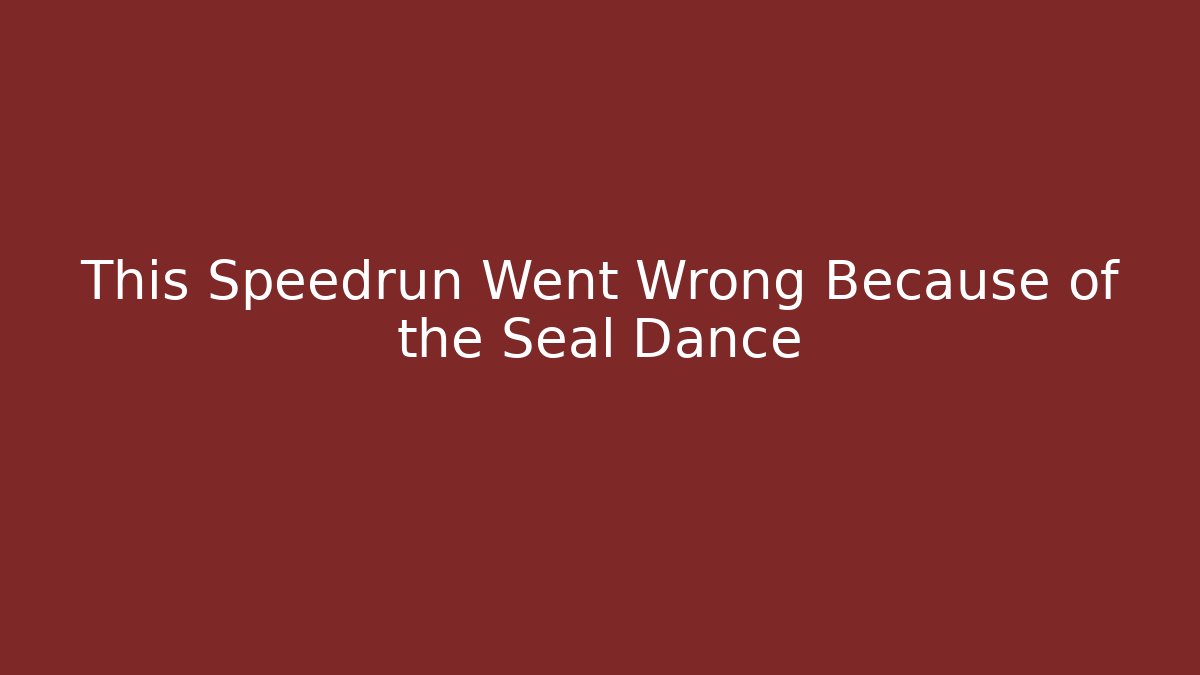 This Speedrun Went Wrong Because of the Seal Dance