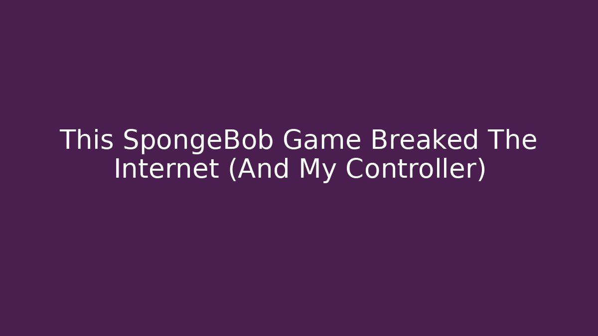 This SpongeBob Game Breaked The Internet (And My Controller)