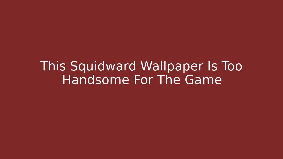 This Squidward Wallpaper Is Too Handsome For The Game