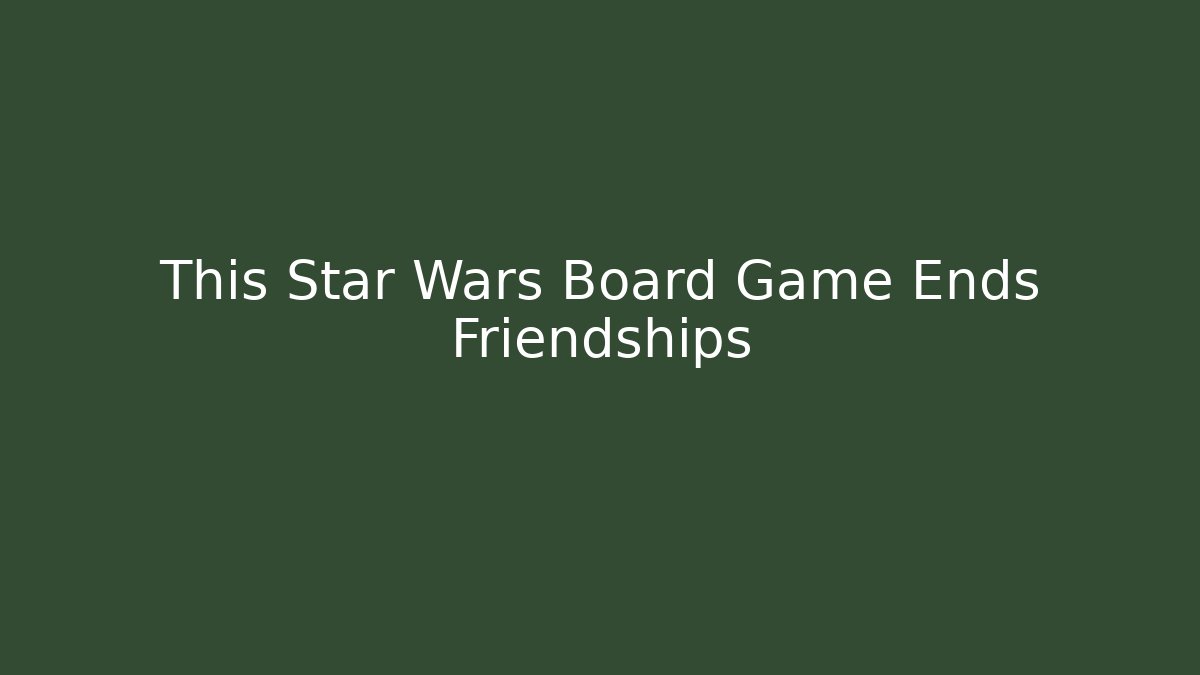 This Star Wars Board Game Ends Friendships
