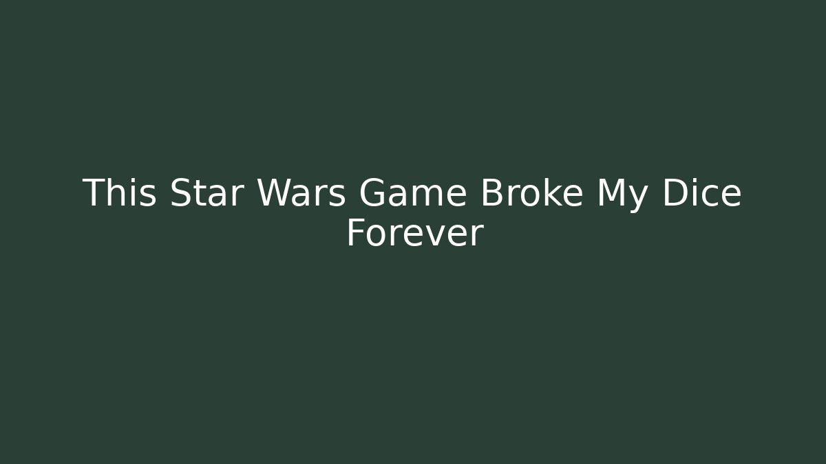 This Star Wars Game Broke My Dice Forever