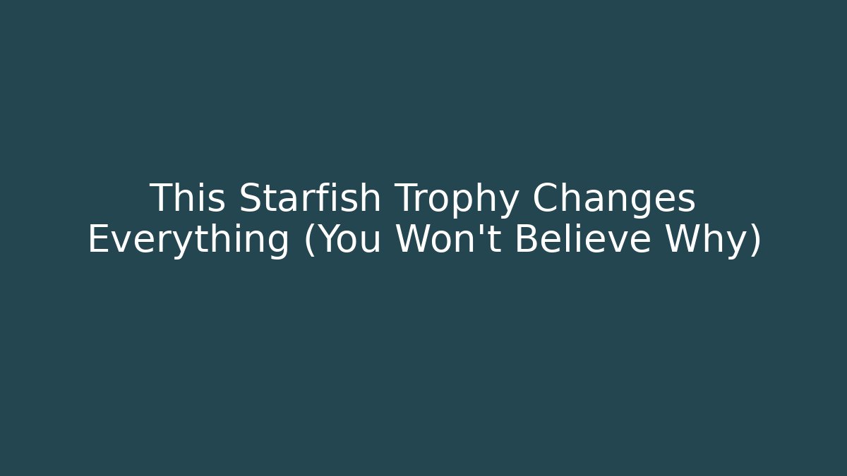 This Starfish Trophy Changes Everything (You Won't Believe Why)