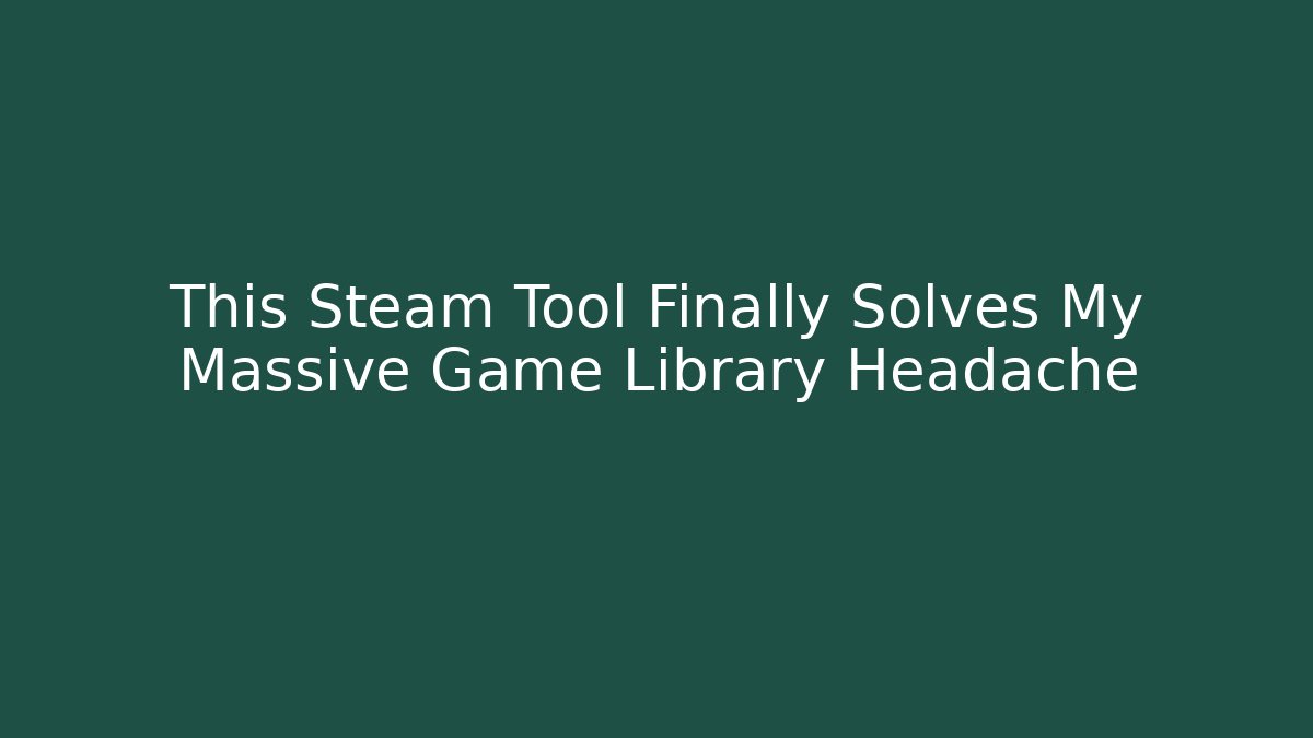 This Steam Tool Finally Solves My Massive Game Library Headache