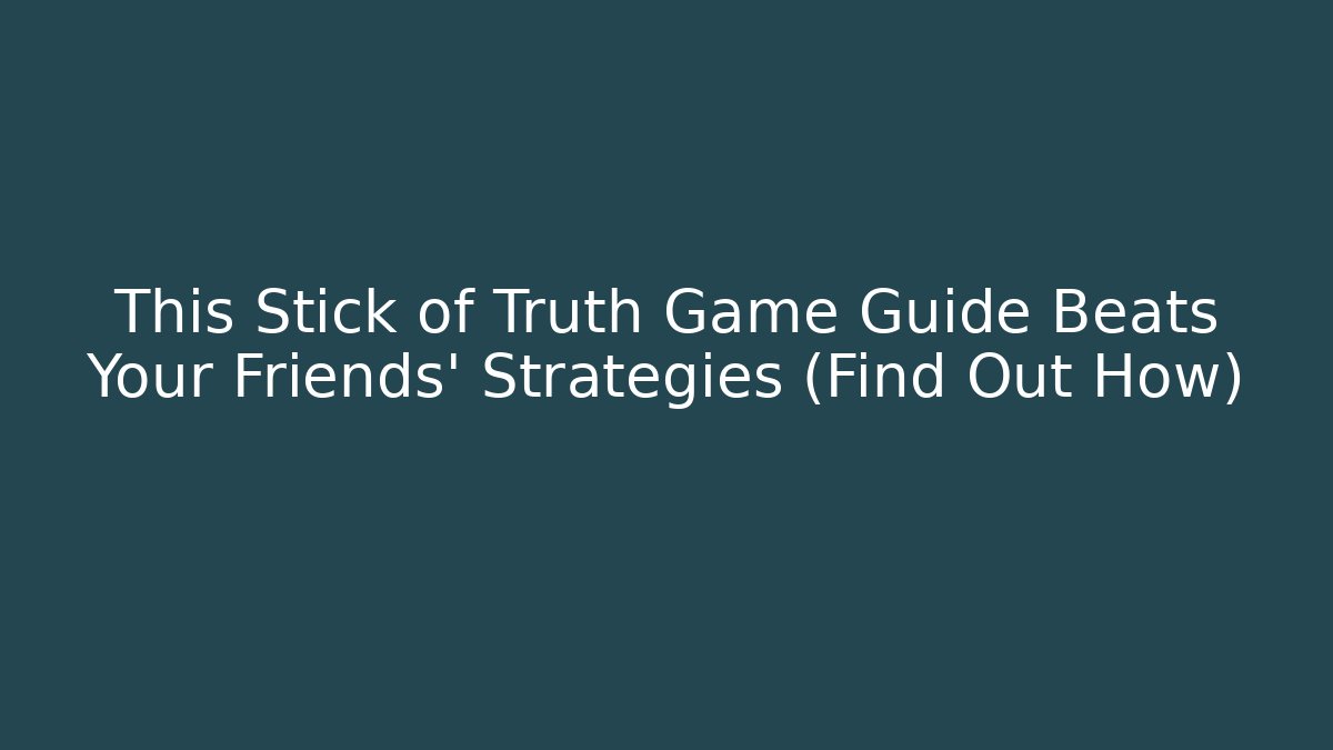 This Stick of Truth Game Guide Beats Your Friends' Strategies (Find Out How)