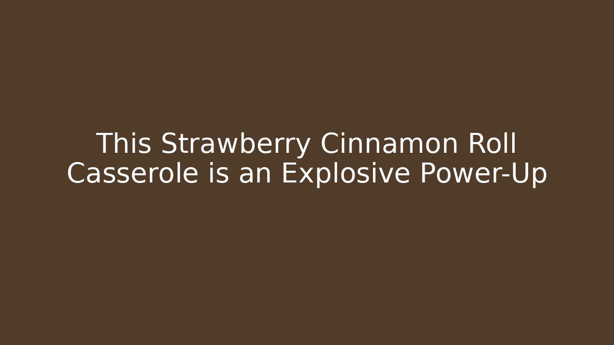 This Strawberry Cinnamon Roll Casserole is an Explosive Power-Up