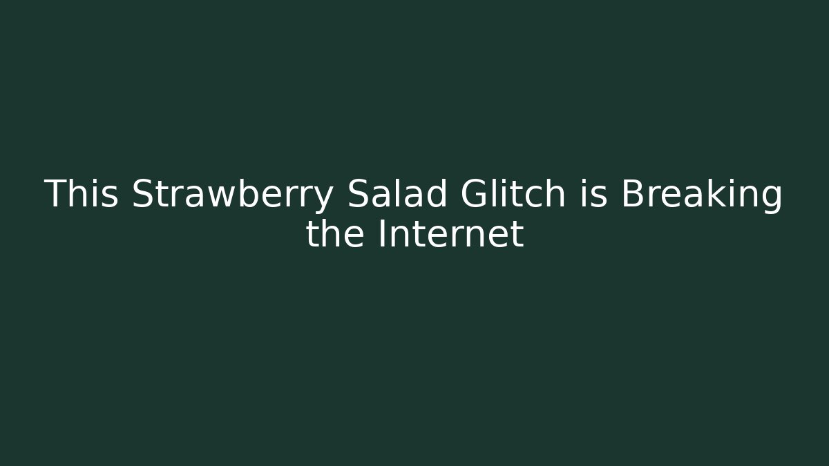 This Strawberry Salad Glitch is Breaking the Internet
