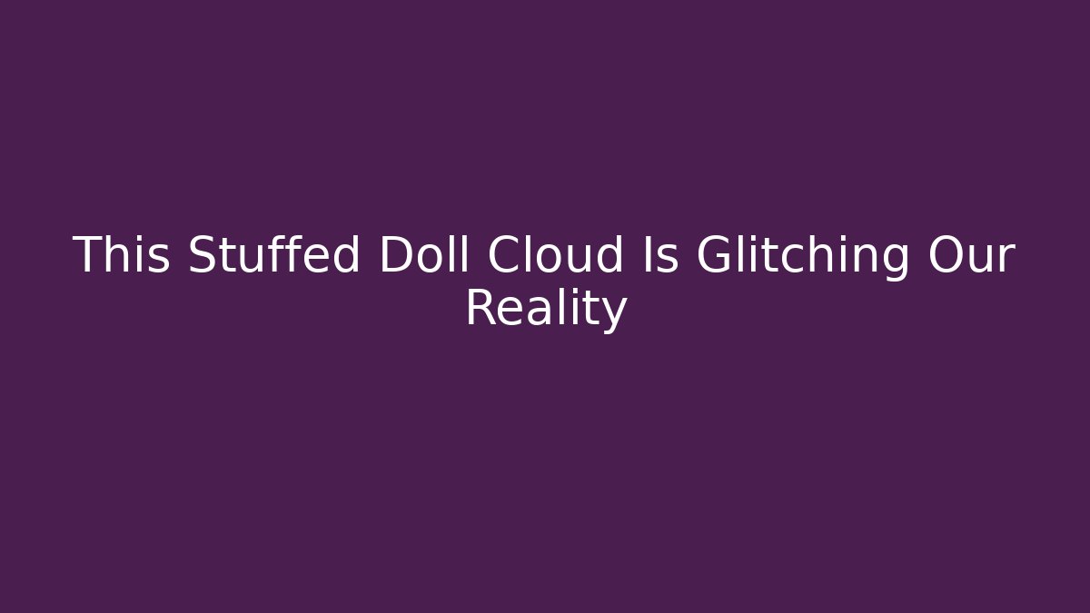 This Stuffed Doll Cloud Is Glitching Our Reality