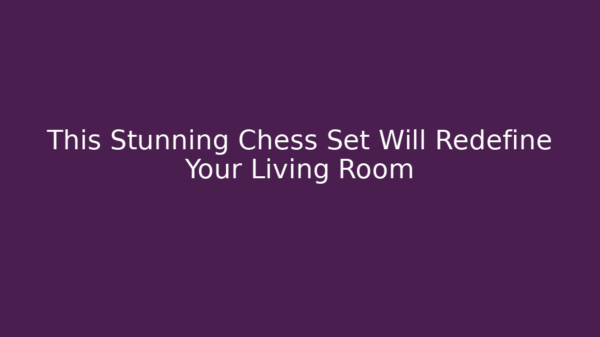 This Stunning Chess Set Will Redefine Your Living Room