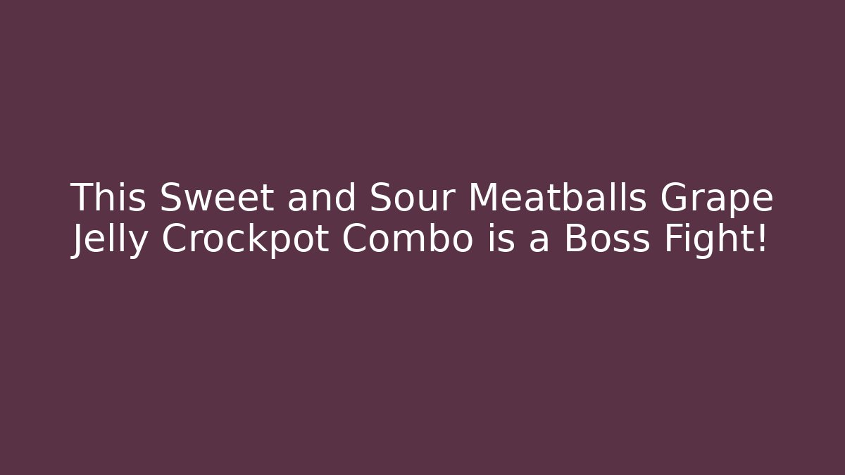 This Sweet and Sour Meatballs Grape Jelly Crockpot Combo is a Boss Fight!