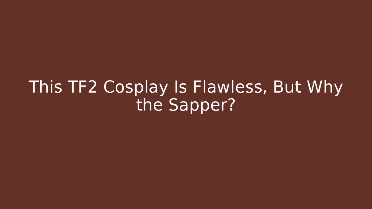 This TF2 Cosplay Is Flawless, But Why the Sapper?