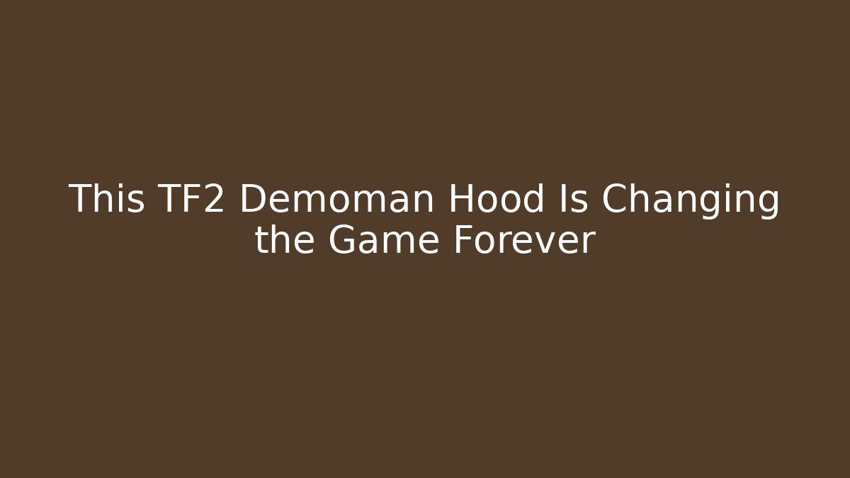 This TF2 Demoman Hood Is Changing the Game Forever