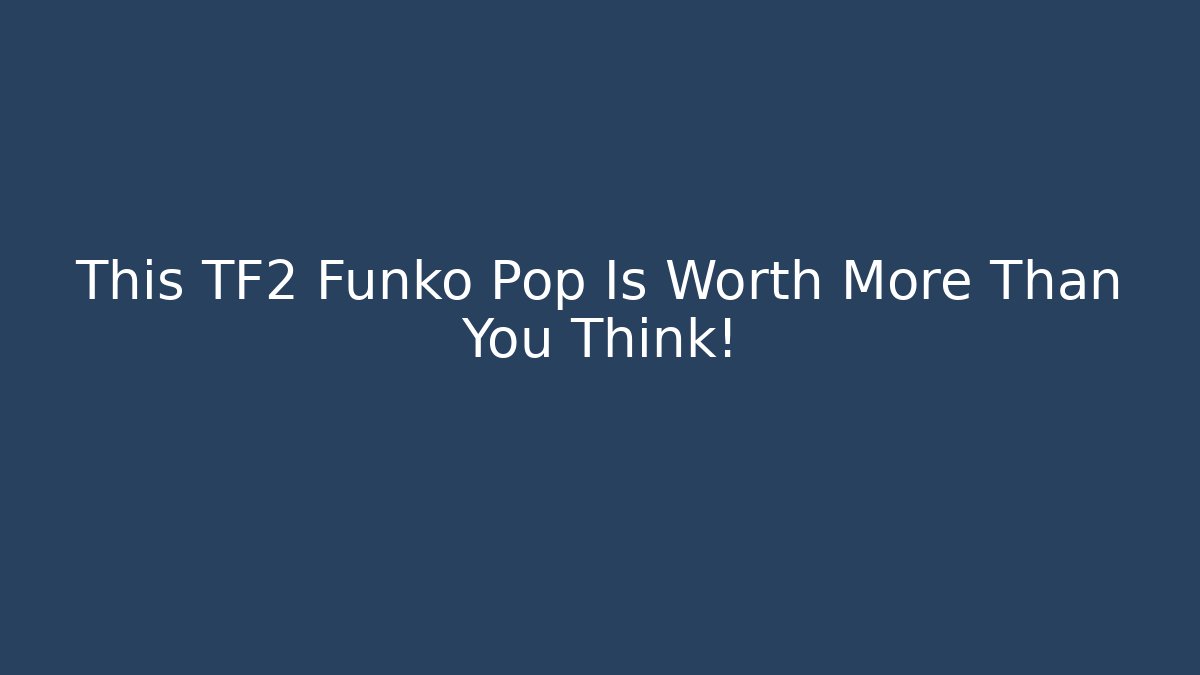 This TF2 Funko Pop Is Worth More Than You Think!
