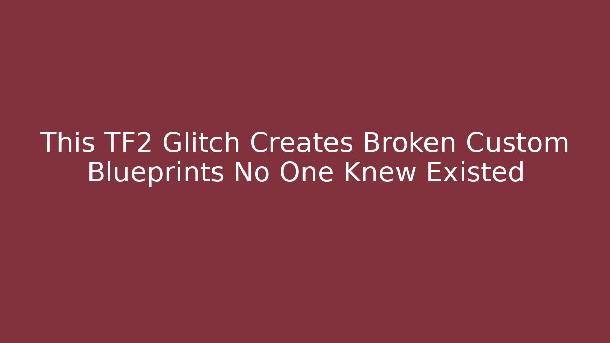 This TF2 Glitch Creates Broken Custom Blueprints No One Knew Existed