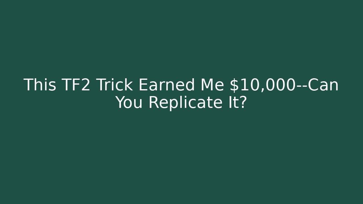 This TF2 Trick Earned Me $10,000—Can You Replicate It?