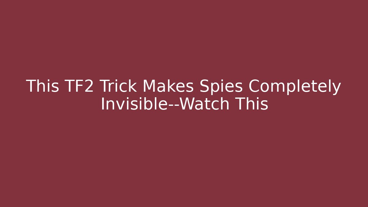 This TF2 Trick Makes Spies Completely Invisible—Watch This