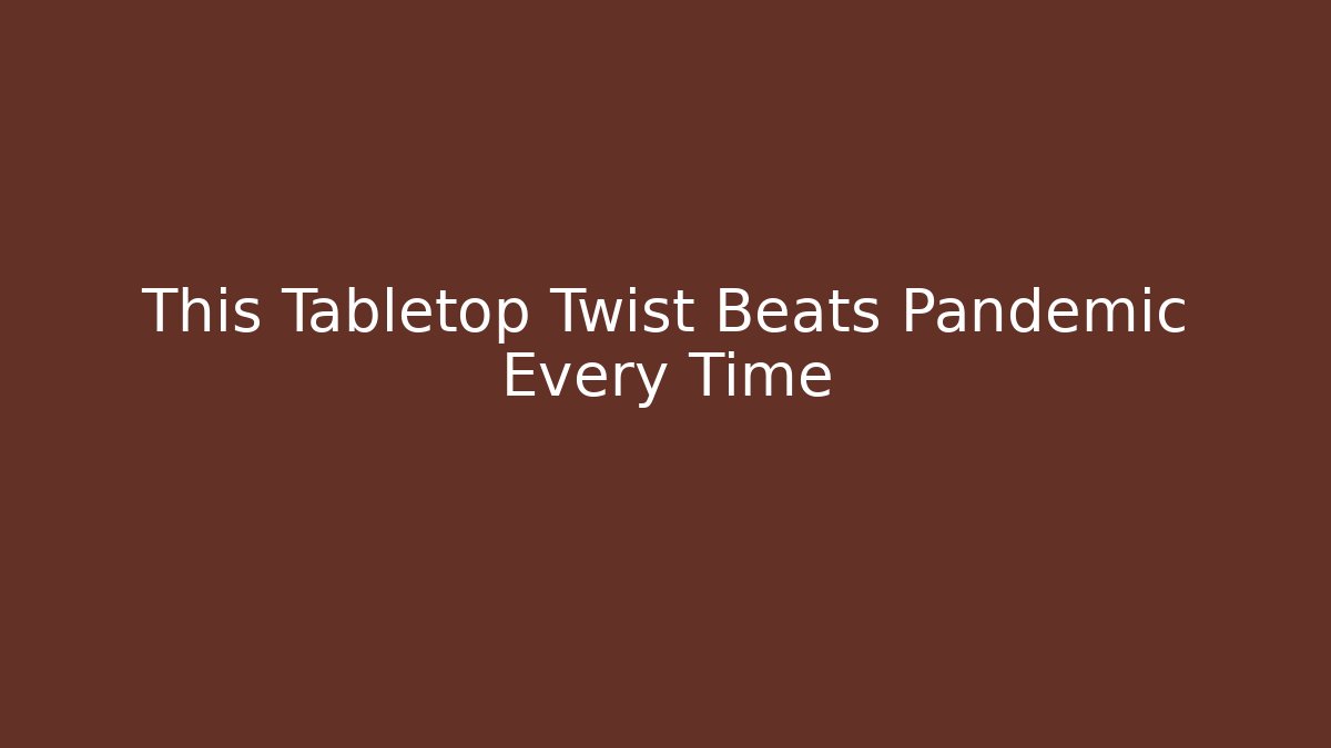 This Tabletop Twist Beats Pandemic Every Time - Método de Aprovação