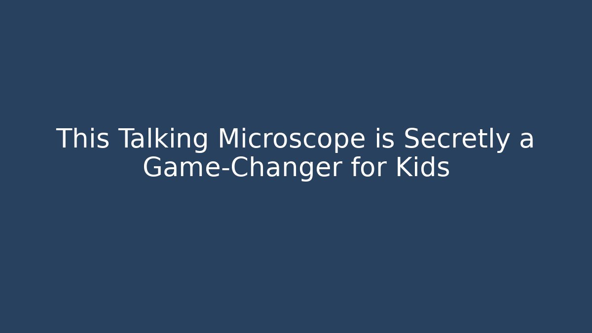 This Talking Microscope is Secretly a Game-Changer for Kids