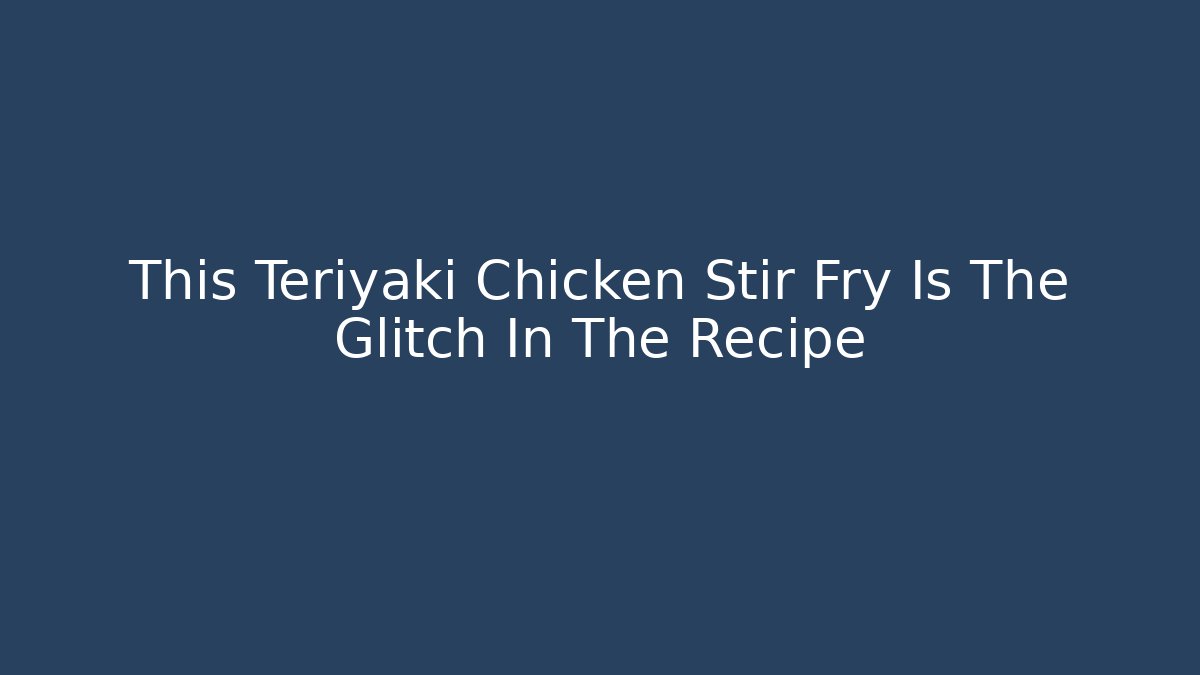 This Teriyaki Chicken Stir Fry Is The Glitch In The Recipe