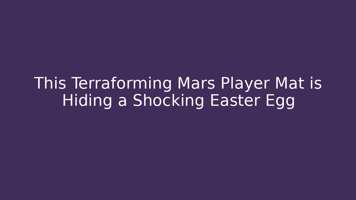 This Terraforming Mars Player Mat is Hiding a Shocking Easter Egg