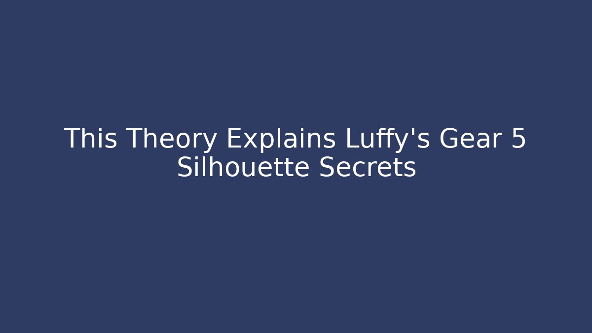 This Theory Explains Luffy's Gear 5 Silhouette Secrets