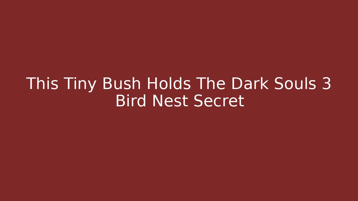 This Tiny Bush Holds The Dark Souls 3 Bird Nest Secret