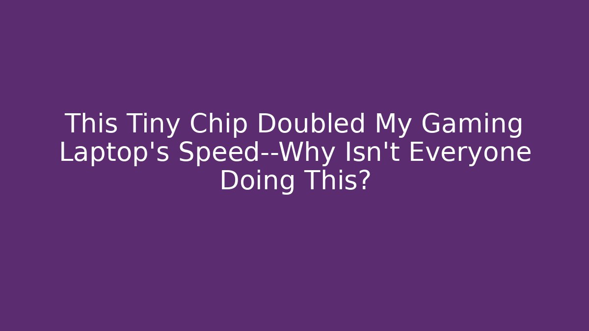 This Tiny Chip Doubled My Gaming Laptop's Speed—Why Isn't Everyone Doing This?