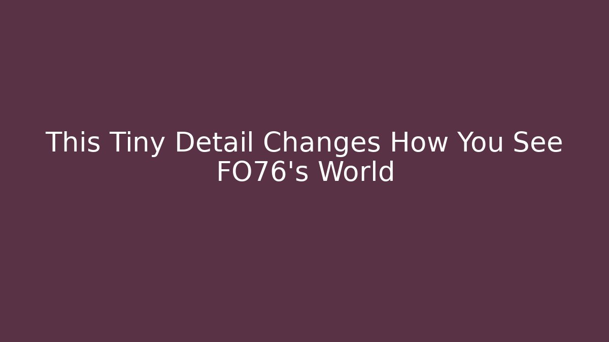 This Tiny Detail Changes How You See FO76's World