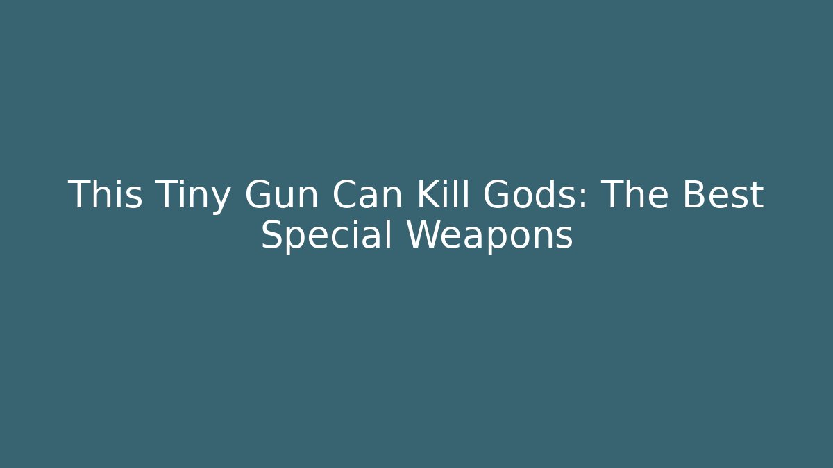 This Tiny Gun Can Kill Gods: The Best Special Weapons