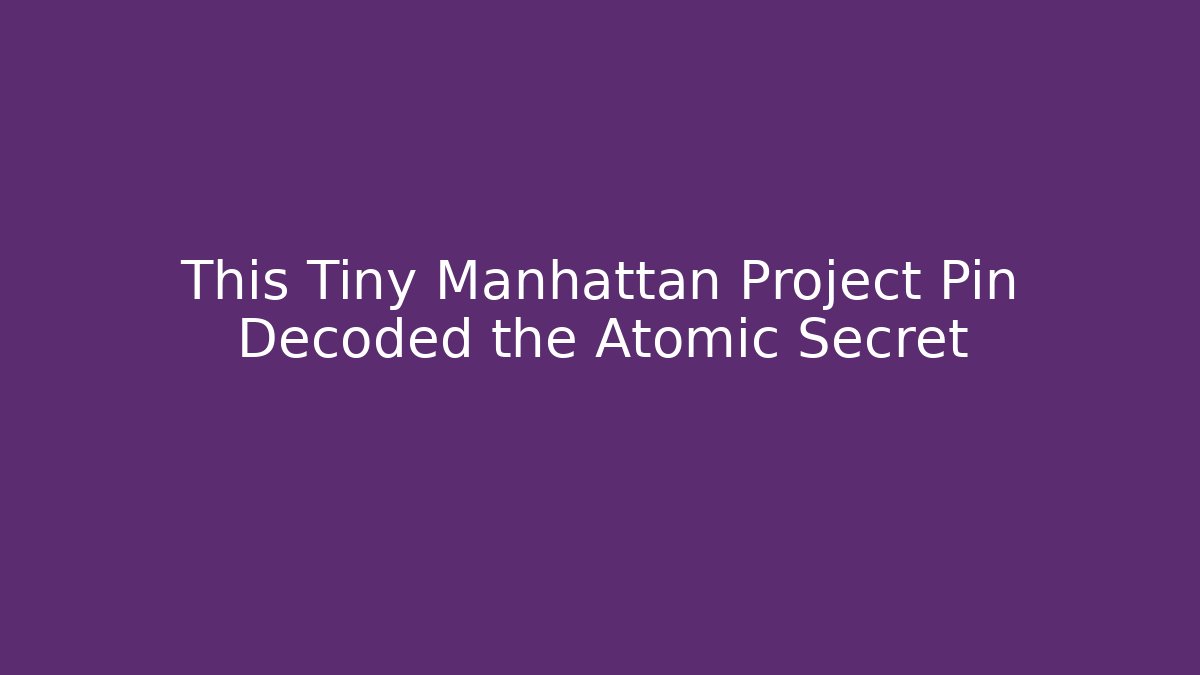 This Tiny Manhattan Project Pin Decoded the Atomic Secret - Método de Aprovação