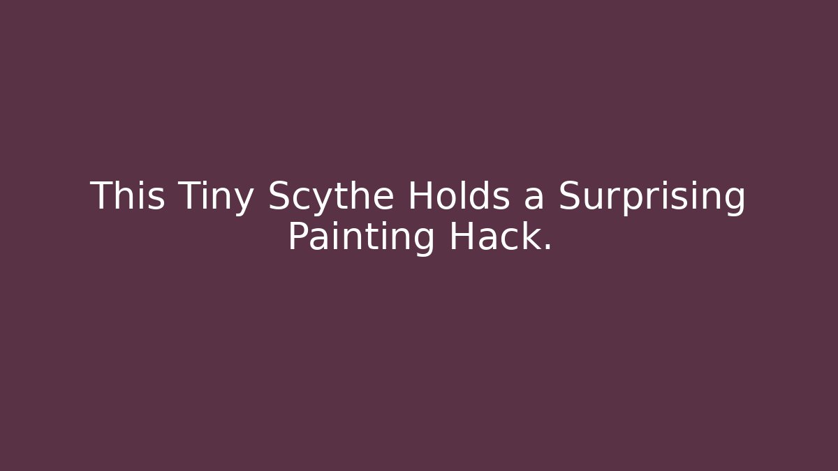 This Tiny Scythe Holds a Surprising Painting Hack.