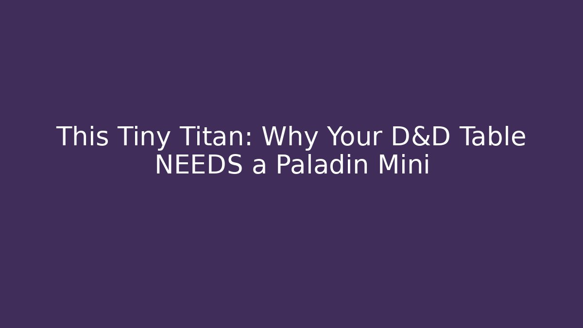 This Tiny Titan: Why Your D&D Table NEEDS a Paladin Mini - Método de Aprovação