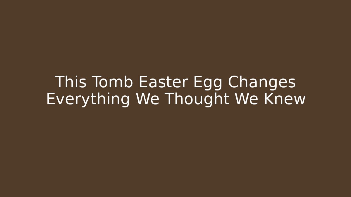 This Tomb Easter Egg Changes Everything We Thought We Knew