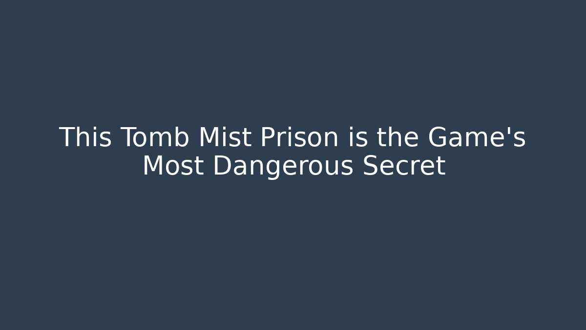 This Tomb Mist Prison is the Game's Most Dangerous Secret